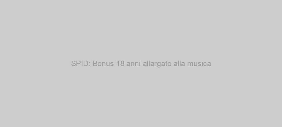 SPID: Bonus 18 anni allargato alla musica